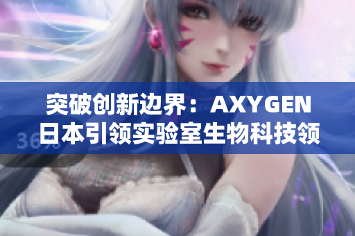 突破创新边界：AXYGEN日本引领实验室生物科技领域