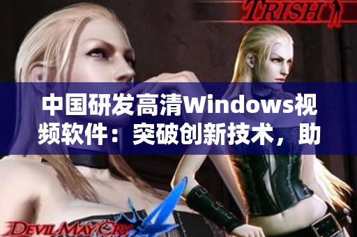 中国研发高清Windows视频软件：突破创新技术，助力用户流畅体验