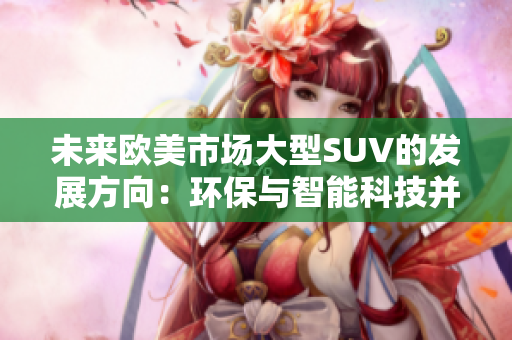 未来欧美市场大型SUV的发展方向：环保与智能科技并重