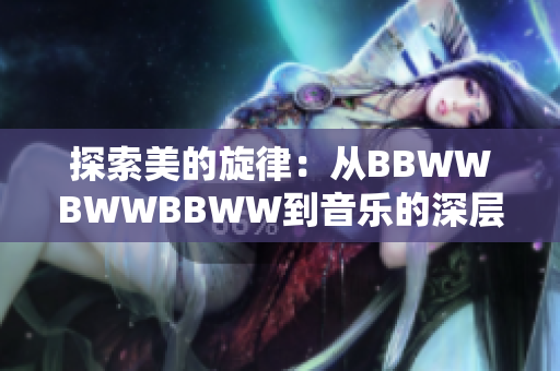 探索美的旋律：从BBWWBWWBBWW到音乐的深层韵律