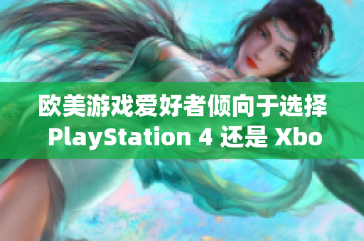 欧美游戏爱好者倾向于选择 PlayStation 4 还是 Xbox？