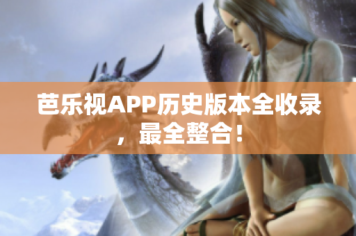 芭乐视APP历史版本全收录，最全整合！