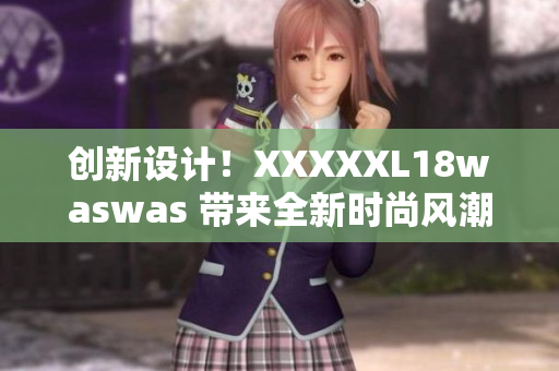 创新设计！XXXXXL18waswas 带来全新时尚风潮