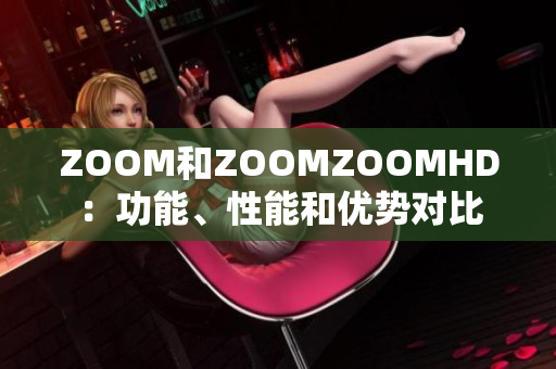 ZOOM和ZOOMZOOMHD：功能、性能和优势对比