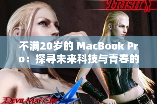 不满20岁的 MacBook Pro：探寻未来科技与青春的奇妙交融