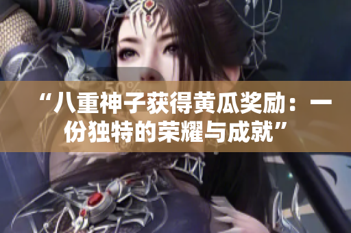 “八重神子获得黄瓜奖励：一份独特的荣耀与成就”