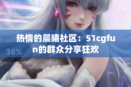 热情的晨曦社区：51cgfun的群众分享狂欢