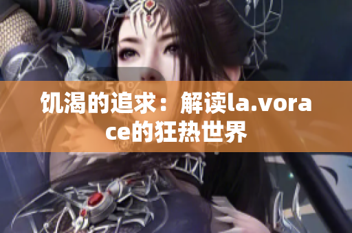 饥渴的追求：解读la.vorace的狂热世界