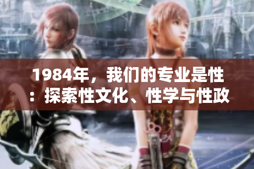 1984年，我们的专业是性：探索性文化、性学与性政治