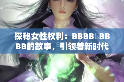 探秘女性权利：BBBB槡BBBB的故事，引领着新时代的潮流