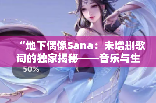 “地下偶像Sana：未增删歌词的独家揭秘——音乐与生活的交融”