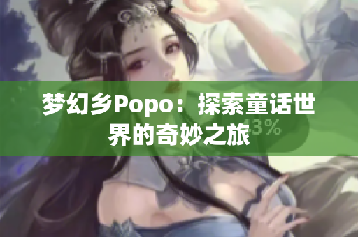 梦幻乡Popo：探索童话世界的奇妙之旅