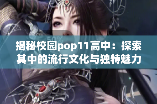 揭秘校园pop11高中：探索其中的流行文化与独特魅力