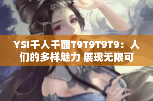 YSI千人千面T9T9T9T9：人们的多样魅力 展现无限可能