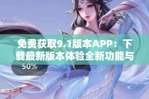 免费获取9.1版本APP：下载最新版本体验全新功能与优化