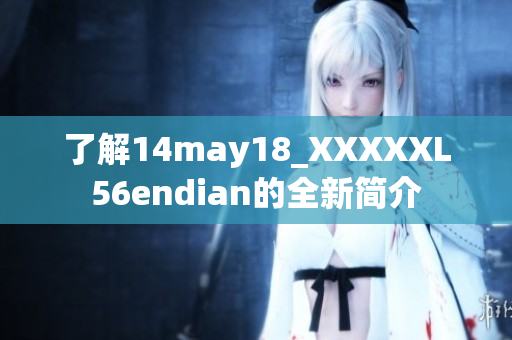 了解14may18_XXXXXL56endian的全新简介