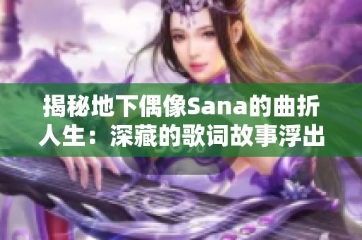 揭秘地下偶像Sana的曲折人生：深藏的歌词故事浮出水面