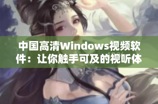 中国高清Windows视频软件：让你触手可及的视听体验