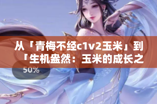 从「青梅不经c1v2玉米」到「生机盎然：玉米的成长之旅」