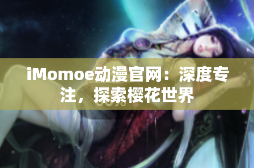 iMomoe动漫官网：深度专注，探索樱花世界