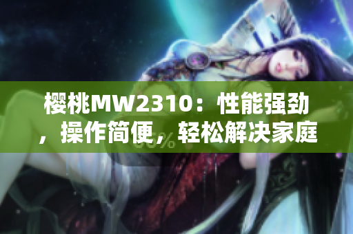 樱桃MW2310：性能强劲，操作简便，轻松解决家庭办公需求