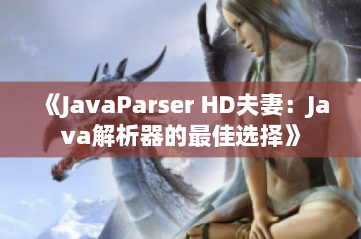 《JavaParser HD夫妻：Java解析器的最佳选择》