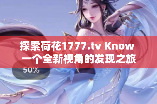 探索荷花1777.tv Know 一个全新视角的发现之旅