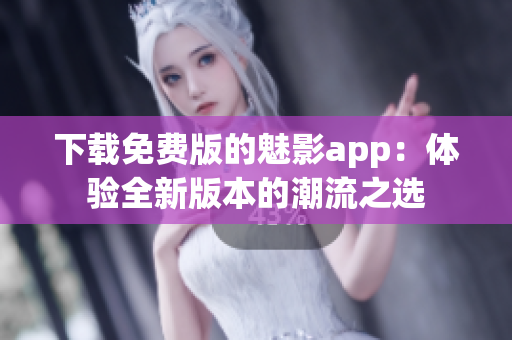 下载免费版的魅影app：体验全新版本的潮流之选