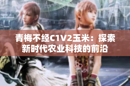 青梅不经C1V2玉米：探索新时代农业科技的前沿