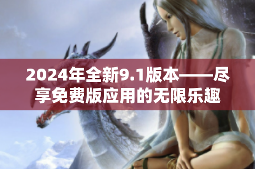 2024年全新9.1版本——尽享免费版应用的无限乐趣