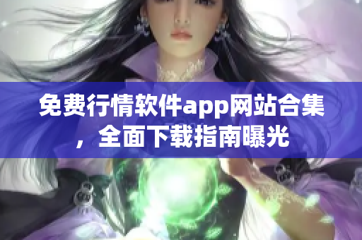 免费行情软件app网站合集，全面下载指南曝光