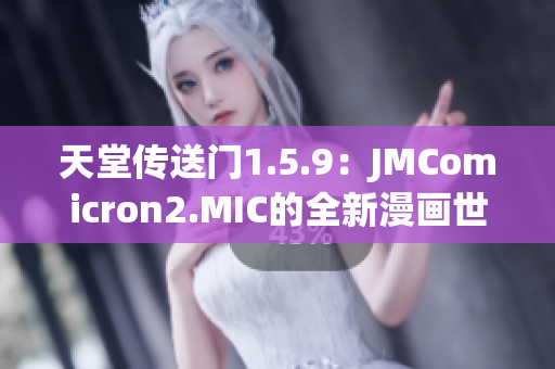 天堂传送门1.5.9：JMComicron2.MIC的全新漫画世界