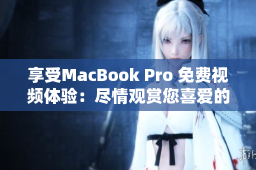 享受MacBook Pro 免费视频体验：尽情观赏您喜爱的内容