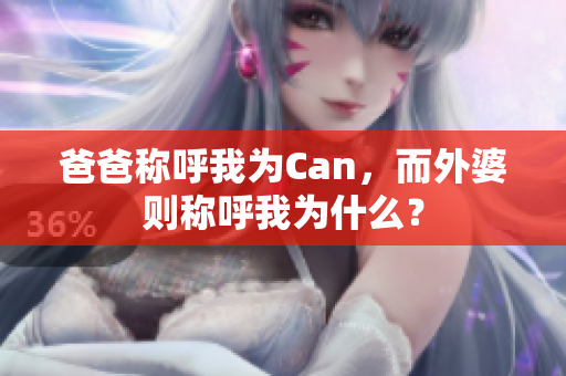 爸爸称呼我为Can，而外婆则称呼我为什么？