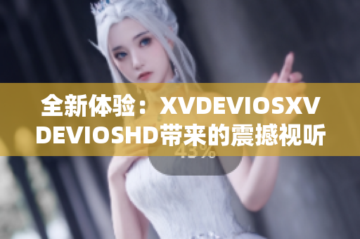 全新体验：XVDEVIOSXVDEVIOSHD带来的震撼视听盛宴