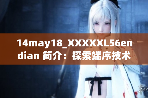 14may18_XXXXXL56endian 简介：探索端序技术的演变