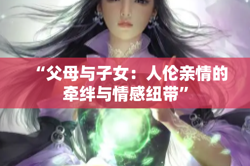 “父母与子女：人伦亲情的牵绊与情感纽带”