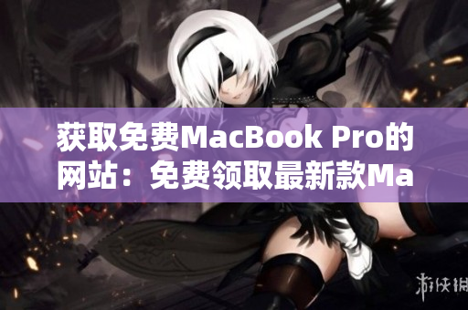 获取免费MacBook Pro的网站：免费领取最新款MacBook Pro!