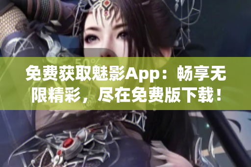 免费获取魅影App：畅享无限精彩，尽在免费版下载！