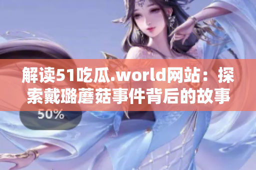 解读51吃瓜.world网站：探索戴璐蘑菇事件背后的故事