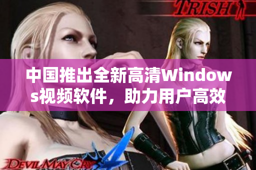 中国推出全新高清Windows视频软件，助力用户高效观影