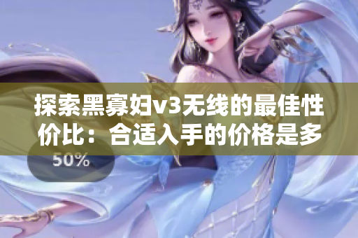 探索黑寡妇v3无线的最佳性价比：合适入手的价格是多少？