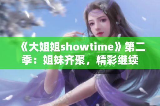 《大姐姐showtime》第二季：姐妹齐聚，精彩继续