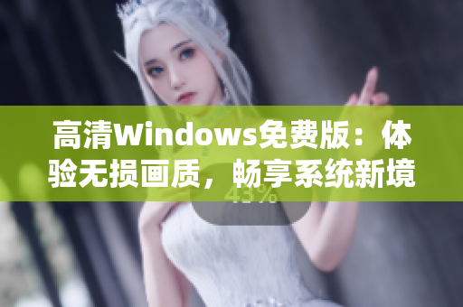 高清Windows免费版：体验无损画质，畅享系统新境界