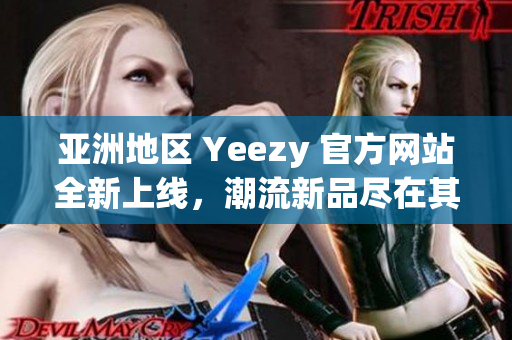 亚洲地区 Yeezy 官方网站全新上线，潮流新品尽在其中