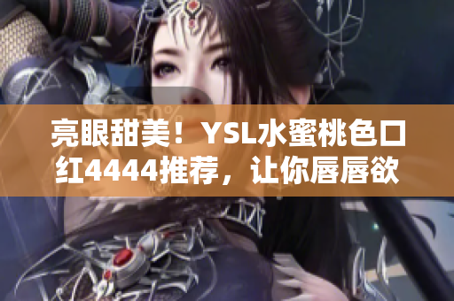 亮眼甜美！YSL水蜜桃色口红4444推荐，让你唇唇欲动