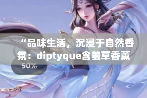 “品味生活，沉浸于自然香氛：diptyque含羞草香薰新视角”