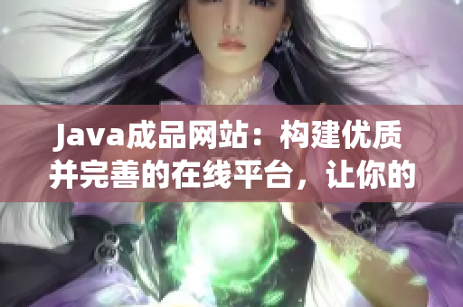 Java成品网站：构建优质并完善的在线平台，让你的业务更上一层楼