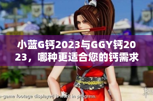 小蓝G钙2023与GGY钙2023，哪种更适合您的钙需求？