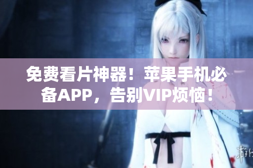 免费看片神器！苹果手机必备APP，告别VIP烦恼！